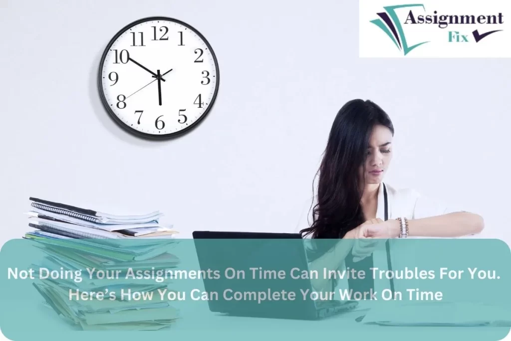 Not Doing Your Assignments On Time Can Invite Troubles For You. Here’s How You Can Complete Your Work On Time